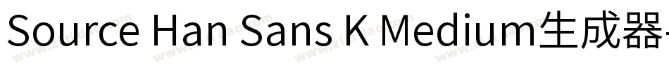 Source Han Sans K Medium生成器字体转换